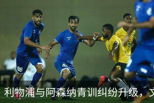 利物浦与阿森纳青训纠纷升级，文森特·约瑟夫成焦点