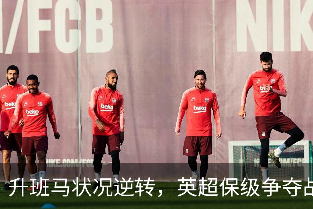 升班马状况逆转，英超保级争夺战揭晓新可能