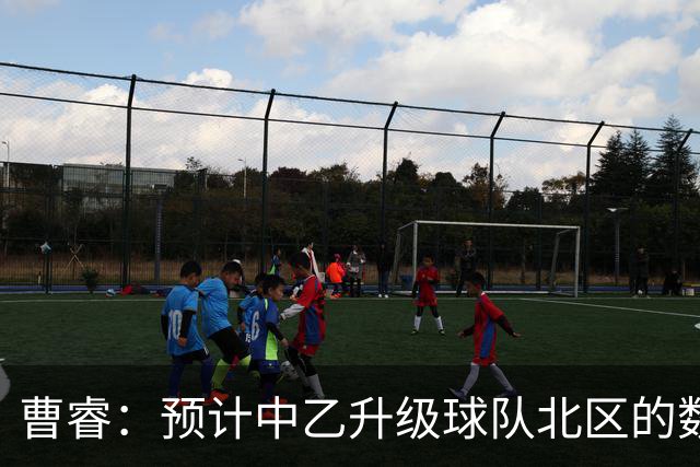 曹睿：预计中乙升级球队北区的数量将超过南区