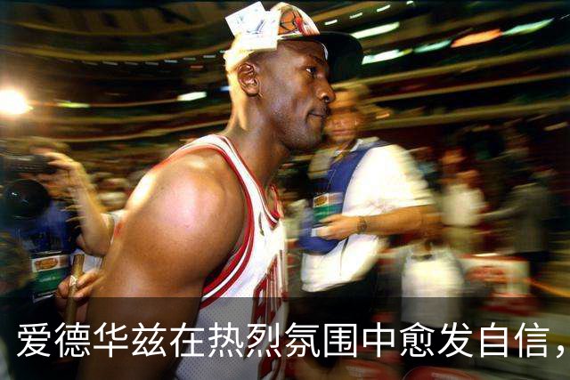 爱德华兹在热烈氛围中愈发自信，喜欢面对挑战
