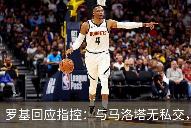 罗基回应指控：与马洛塔无私交，裁判安排独立决策